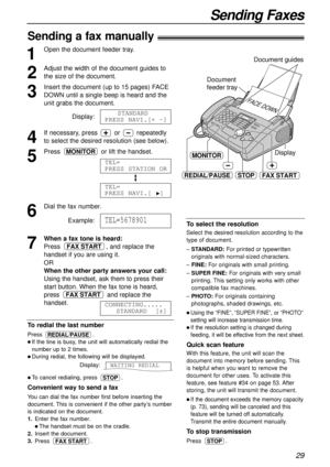 Page 29To redial the last number
Press .
l If the line is busy, the unit will automatically redial the
number up to 2 times.
l During redial, the following will be displayed.
Display:
l To cancel redialing, press  .
Convenient way to send a fax
You can dial the fax number first before inserting the
document. This is convenient if the other party’s number
is indicated on the document.
1.Enter the fax number.
l The handset must be on the cradle.
2.Insert the document.
3.Press .
FAX START
STOP
WAITING REDIAL...