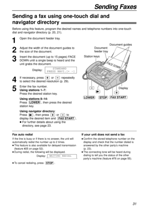 Page 3131
Sending Faxes
1
Open the document feeder tray.
2
Adjust the width of the document guides to
the size of the document.
3
Insert the document (up to 15 pages) FACE
DOWN until a single beep is heard and the
unit grabs the document.
Display:
4
If necessary, press orrepeatedly
to select the desired resolution (p. 29).
5
Enter the fax number.
Using stations 1–7:
Press the desired station key.
Using stations 8–14:
Press , then press the desired
station key.
Using navigator directory:
Press , then press orto...