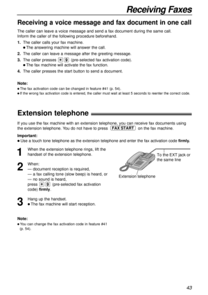 Page 4343
Receiving Faxes
Receiving a voice message and fax document in one call
The caller can leave a voice message and send a fax document during the same call.
Inform the caller of the following procedure beforehand.
1.The caller calls your fax machine.
l The answering machine will answer the call.
2.The caller can leave a message after the greeting message.
3.The caller presses (pre-selected fax activation code).
l The fax machine will activate the fax function.
4.The caller presses the start button to...