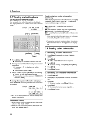 Page 283. Telephone
28
3.7 Viewing and calling back 
using caller information
You can easily view caller information and call back.
The display will show the number of new calls in standby 
mode.
Example:10 NEW CALLS
10:59AM
1Press {Caller ID}.
LThe display will show the number of new calls.
2Press {A} to search from the recently received caller 
information.
LIf you press {B}, the display order will be 
reversed.
LTo stop viewing, press {Stop}.
3Lift the handset or press {Monitor} to start dialing.
LThe unit...