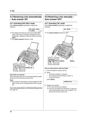 Page 344. Fax
34
4.5 Receiving a fax automatically 
– Auto answer ON
4.5.1 Activating FAX ONLY mode
Press {Auto Answer} repeatedly to display the 
following.
FAX ONLY MODE
3 RINGS [±]
LThe display will show the ring count in FAX ONLY 
mode. If you wish to change it, press {A} or {B} 
repeatedly to display the desired setting, and press 
{Set}.
LThe {Auto Answer} indicator is ON.
How faxes are received
When receiving calls, the unit will automatically answer 
all calls and only receive fax documents.
Note:
LThe...