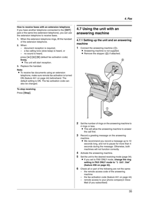 Page 354. Fax
35
How to receive faxes with an extension telephone
If you have another telephone connected to the [EXT] 
jack or the same line (extension telephone), you can use 
the extension telephone to receive faxes.
1.When the extension telephone rings, lift the handset 
of the extension telephone.
2.When:
– document reception is required,
– a fax calling tone (slow beep) is heard, or
– no sound is heard,
press {*} {#} {9} (default fax activation code) 
firmly.
LThe unit will start reception.
3.Replace the...