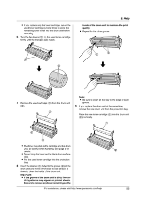 Page 558. Help
55
For assistance, please visit http://www.panasonic.com/help LIf you replace only the toner cartridge, tap on the 
used toner cartridge several times to allow the 
remaining toner to fall into the drum unit before 
removing.
6Turn the two levers (1) on the used toner cartridge 
firmly, until the triangles (2) match.
7Remove the used cartridge (1) from the drum unit 
(2).
LThe toner may stick to the cartridge and the drum 
unit. Be careful when handling. See page 5 for 
details.
LDo not drop the...