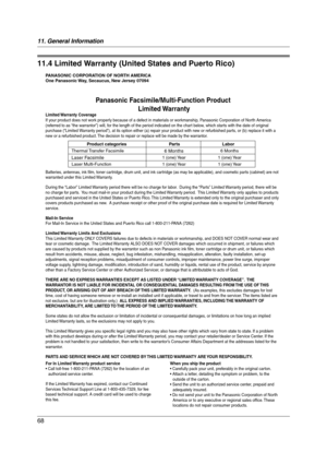 Page 6811. General Information
68
Limited Warranty
11.4 Limited Warranty (United States and Puerto Rico)
PANASONIC CORPORATION OF NORTH AMERICA
One Panasonic Way, Secaucus, New Jersey 07094
Panasonic Facsimile/Multi-Function Product 
Limited Warranty
Limited Warranty  Coverage
If your product does not work properly because of a defect in materials or workmanship, Panasonic Corporation of North America 
(referred to as “the warrantor”) will, for the length of the period indicated on the chart below, which starts...