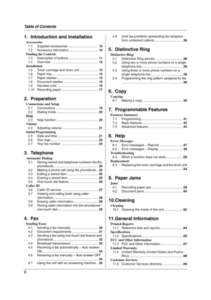 Page 8Table of Contents
8
1.  Table of Contents1. Introduction and Installation
Accessories
1.1 Supplied accessories ..................................10
1.2 Accessory information .................................10
Finding the Controls
1.3 Description of buttons..................................11
1.4 Overview .....................................................12
Installation
1.5 Toner cartridge and drum unit .....................13
1.6 Paper tray ....................................................15
1.7...