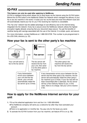 Page 3535
Sending Faxes
IQ-FAX!
This feature can only be used after applying to NetMoves.
IQ-FAX is intelligent faxing which allows you to send faxes via the Internet using the IQ-FAX button.
Behind the IQ-FAX button is the NetMoves Global Fax Network which manages the delivery of your
fax to any fax machine in the world. It routes your fax via the best and most time-efficient route and
will automatically resend your fax for you if the receiving fax machine is unavailable.
This “fax-only” network has the added...