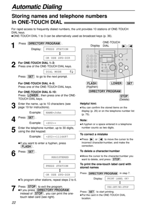 Page 22For rapid access to frequently dialed numbers, the unit provides 10 stations of ONE-TOUCH
DIAL keys.
ONE-TOUCH DIAL 1 to 3 can be alternatively used as broadcast keys (p. 36).
1
Press .
Display:
2
For ONE-TOUCH DIAL 1–3:
Press one of the ONE-TOUCH DIAL keys.
Press  to go to the next prompt.
For ONE-TOUCH DIAL 4–5:
Press one of the ONE-TOUCH DIAL keys.
For ONE-TOUCH DIAL 6–10:
Press  , then press one of the ONE-
TOUCH DIAL keys.
3
Enter the name, up to 10 characters (see
page 19 for instructions)....