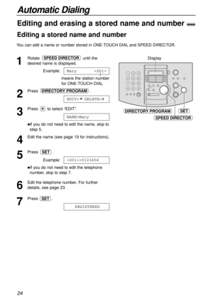 Page 2424
Automatic Dialing
Display
SETDIRECTORY PROGRAM
SPEED DIRECTOR
1
Rotate until the
desired name is displayed.
Example:
means the station number 
for ONE-TOUCH DIAL
2
Press .
3
Press  to select “EDIT”.
If you do not need to edit the name, skip to
step 5.
4
Edit the name (see page 19 for instructions).
5
Press .
Example:
If you do not need to edit the telephone
number, skip to step 7.
6
Edit the telephone number. For further
details, see page 23.
7
Press .
REGISTEREDSET
=0123456
SET
NAME=Mary
EDIT=...