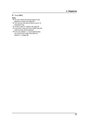 Page 373. Telephone
35
5Press {SET}.
Note:
LYou can confirm the stored entries in the 
telephone number list (page 66).
LThe unit can only store a name of up to 10 
characters long.
LTo edit a name or number, see page 32.
LIf you enter a new entry into a station key, the 
previous entry will be replaced.
LIf you use stations 1–3 as broadcast keys, 
you cannot store caller information for 
stations 1–3 (page 38).
FL511.book  Page 35  Thursday, April 17, 2003  1:42 PM 