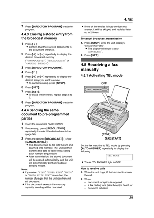 Page 414. Fax
39
7Press {DIRECTORY PROGRAM} to exit the 
program.
4.4.3 Erasing a stored entry from 
the broadcast memory
1Press {>}.
LConfirm that there are no documents in 
the document entrance.
2Press {A} or {B} repeatedly to display the 
desired broadcast memory 
(“”, “” or 
“”).
3Press {DIRECTORY PROGRAM}.
4Press {#}.
5Press {A} or {B} repeatedly to display the 
desired entry you want to erase.
LTo cancel erasing, press {STOP}.
6Press {SET}.
7Press {SET}.
LTo erase other entries, repeat steps 5 to 
7....