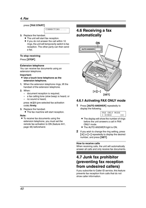 Page 424. Fax
40
press {FAX START}.
CONNECTING.....
3.Replace the handset.
LThe unit will start fax reception.
LIf you do not answer the call within 10 
rings, the unit will temporarily switch to fax 
reception. The other party can then send 
a fax.
To stop receiving
Press {STOP}.
Extension telephone
You can receive fax documents using an 
extension telephone.
Important:
LUse a touch tone telephone as the 
extension telephone.
1.When the extension telephone rings, lift the 
handset of the extension telephone....