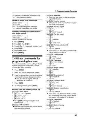 Page 517. Programmable Features
49
“ON” (default): You will hear connecting tones.
“OFF”: Deactivates this feature.
Code #79: Setting toner save feature
TONER SAVE
MODE=OFF [±]
“ON”: The toner cartridge will last longer.
“OFF” (default): Deactivates this feature.
Code #80: Resetting advanced features to 
their default settings
SET DEFAULT
RESET=NO [±]
To reset the advanced features:
1.Press {MENU}.
2.Press {#}, then {8}{0}.
3.Press {A} or {B} repeatedly to select “YES”.
4.Press {SET}.
5.Press {SET} again....