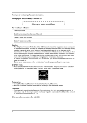 Page 42
Thank you for purchasing a Panasonic fax machine.
Things you should keep a record of
Attach your sales receipt here.
For your future reference
Caution:
LThe Telephone Consumer Protection Act of 1991 makes it unlawful for any person to use a computer 
or other electronic device, including fax machines, to send any message unless such message clearly 
contains in a margin at the top or bottom of each transmitted page or on the first page of the 
transmission, the date and time it is sent and an...