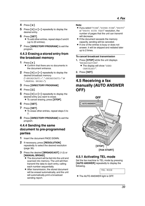 Page 414. Fax
39
4Press {*}.
5Press {A} or {B} repeatedly to display the 
desired entry.
6Press {SET}.
LTo add other entries, repeat steps 5 and 6 
(up to 20 entries).
7Press {DIRECTORY PROGRAM} to exit the 
program.
4.4.3 Erasing a stored entry from 
the broadcast memory
1Press {>}.
LConfirm that there are no documents in 
the document entrance.
2Press {A} or {B} repeatedly to display the 
desired broadcast memory 
(“”, “” or 
“”).
3Press {DIRECTORY PROGRAM}.
4Press {#}.
5Press {A} or {B} repeatedly to display...