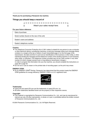 Page 42
Thank you for purchasing a Panasonic fax machine.
Things you should keep a record of
Attach your sales receipt here.
For your future reference
Caution:
LThe Telephone Consumer Protection Act of 1991 makes it unlawful for any person to use a computer 
or other electronic device, including fax machines, to send any message unless such message clearly 
contains in a margin at the top or bottom of each transmitted page or on the first page of the 
transmission, the date and time it is sent and an...