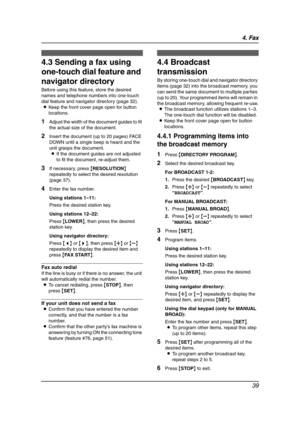 Page 414. Fax
39
4.3 Sending a fax using 
one-touch dial feature and 
navigator directory
Before using this feature, store the desired 
names and telephone numbers into one-touch 
dial feature and navigator directory (page 32).
LKeep the front cover page open for button 
locations.
1Adjust the width of the document guides to fit 
the actual size of the document.
2Insert the document (up to 20 pages) FACE 
DOWN until a single beep is heard and the 
unit grasps the document.
LIf the document guides are not...