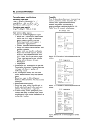 Page 7610. General Information
74
Recording paper specifications
Recording paper size:
Letter: 216 mm × 279 mm (81/2 × 11)
Legal: 216mm × 356 mm (81/2 × 14)
A4: 210 mm × 297 mm (81/4 × 1111/16)
Recording paper weight:
60 g/m
2 to 90 g/m2 (16 lb. to 24 lb.)
Note for recording paper:
LDo not use the following types of paper:
– Paper with a cotton and/or fiber content 
that is over 20 %, such as letterhead 
paper or paper used for resumes
– Extremely smooth or shiny paper, or 
paper that is highly textured
–...