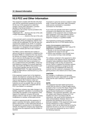 Page 7810. General Information
76
FCC and  Other In formatio n
10.3 FCC and Other Information
This equipment complies with Part 68 of the FCC 
rules and the requirements adopted by the ACTA. 
On the rear of this equipment is a label that 
contains, among other information, a product 
identifier in the format US:ACJ----------.
If requested, this number must be provided to the 
telephone company.
 Registration No .....(found on the rear of the unit)
 Ringer Equivalence No. (REN)...