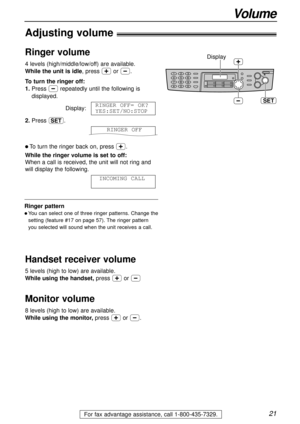 Page 2121
Volume
For fax advantage assistance, call 1-800-435-7329.
Adjusting volume!
Ringer volume
4 levels (high/middle/low/off) are available.
While the unit is idle, press +or -.
To turn the ringer off:
1.Press -repeatedly until the following is
displayed.
Display:
2.Press w.
l To turn the ringer back on, press +.
While the ringer volume is set to off:
When a call is received, the unit will not ring and
will display the following.
INCOMING CALL
RINGER OFF
RINGER OFF= OK?
YES:SET/NO:STOP SET
Display
Ringer...