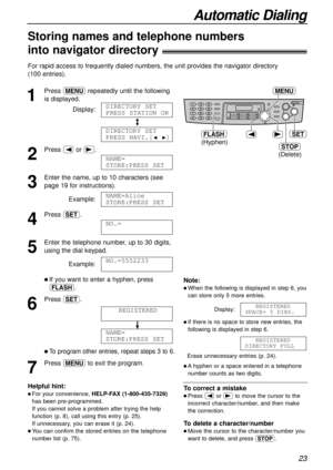 Page 2323
Automatic Dialing
Storing names and telephone numbers
into navigator directory!
For rapid access to frequently dialed numbers, the unit provides the navigator directory 
(100 entries).
(Delete)
STOP
SET
MENU
(Hyphen)
FLASH
Note:
l When the following is displayed in step 6, you
can store only 5 more entries.
Display:
l If there is no space to store new entries, the
following is displayed in step 6. 
Erase unnecessary entries (p. 24).
l Ahyphen or a space entered in a telephone
number counts as two...