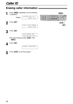 Page 28Caller ID
28
STOP
SET
MENU1
Press prepeatedly until the following
is displayed.
Display:
2
Press w.
3
Press w.
l To cancel erasing, press {, then
p.
4
Press w.
5
Press {to exit the program.ERASE COMPLETED
ALL ERASE OK?
YES:SET/NO:STOP
CALL LIST ERASE
PRESS SET
CALLERSET UP
PRESS SET
Erasing caller information! 