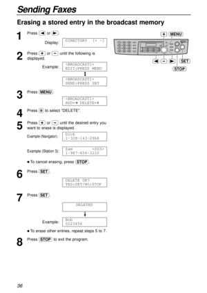 Page 3636
Sending Faxes
Erasing a stored entry in the broadcast memory
1
Press (or ).
Display:
2
Press +or -until the following is
displayed.
Example:
/
3
Press p.
4
Press #to select “DELETE”.
5
Press +or -until the desired entry you
want to erase is displayed.
Example (Navigator):
Example (Station 3):
l To cancel erasing, press {.
6
Press w.
7
Press w.
!
Example:
l To erase other entries, repeat steps 5 to 7.
8
Press {to exit the program.Bob
0123456
DELETED
DELETE OK?
YES:SET/NO:STOP
Sam
1-987-654-3210
Dick...