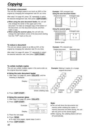 Page 4646
Copying
Collated 
pages
4
3
2
1
4
3
2
1
Uncollated 
pages
4
4
3
3
2
2
1
1
nUsing the auto document feeder
1.After step 2 on page 45, press cuntil the
following is displayed.
Display:
!
2.Press d.100% FINE  [01]C
COPY:PRESS START
COLLATE=ON
Example:Making 2 copies of a 4-page
original document
Note:
l The unit will store the documents into
memory while collating the copies. If
memory becomes full while storing, the unit
will only print out the stored pages.
l After copying, the collating feature will...