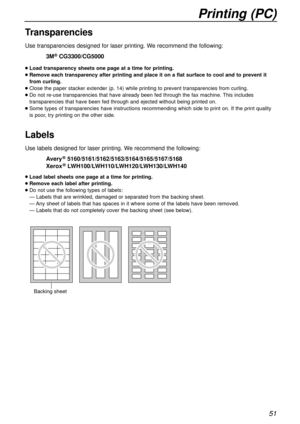 Page 51Printing (PC)
51
Transparencies
Use transparencies designed for laser printing. We recommend the following:
3M®CG3300/CG5000
lLoad transparency sheets one page at a time for printing.
lRemove each transparency after printing and place it on a flat surface to cool and to prevent it
from curling.
lClose the paper stacker extender (p. 14) while printing to prevent transparencies from curling.
lDo not re-use transparencies that have already been fed through the fax machine. This includes
transparencies that...