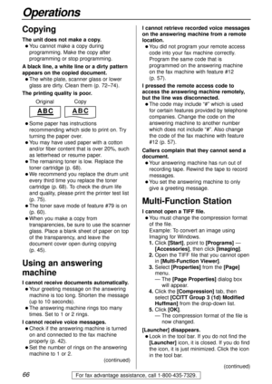 Page 6666
Operations
For fax advantage assistance, call 1-800-435-7329.
Copying
The unit does not make a copy.
l You cannot make a copy during
programming. Make the copy after
programming or stop programming.
A black line, a white line or a dirty pattern
appears on the copied document.
l The white plate, scanner glass or lower
glass are dirty. Clean them (p. 72–74).
The printing quality is poor.
l Some paper has instructions
recommending which side to print on. Try
turning the paper over. 
l You may have used...