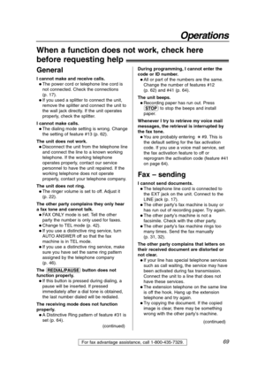 Page 6969
Operations
For fax advantage assistance, call 1-800-435-7329.
When a function does not work, check here 
before requesting help!
General
I cannot make and receive calls.
 The power cord or telephone line cord is
not connected. Check the connections 
(p. 17).
 If you used a splitter to connect the unit,
remove the splitter and connect the unit to
the wall jack directly. If the unit operates
properly, check the splitter.
I cannot make calls.
 The dialing mode setting is wrong. Change
the setting of...