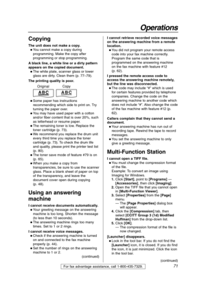 Page 7171
Operations
For fax advantage assistance, call 1-800-435-7329.
Copying
The unit does not make a copy.
 You cannot make a copy during
programming. Make the copy after
programming or stop programming.
A black line, a white line or a dirty pattern
appears on the copied document.
 The white plate, scanner glass or lower
glass are dirty. Clean them (p. 77–79).
The printing quality is poor.
 Some paper has instructions
recommending which side to print on. Try
turning the paper over. 
 You may have used...