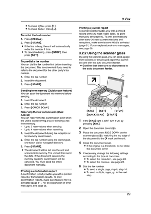 Page 313. Fax
29
LTo make lighter, press {V}.
LTo make darker, press {^}.
To redial the last number
1.Press {REDIAL}.
2.Press {START}.
LIf the line is busy, the unit will automatically 
redial the number 1 time.
LTo cancel redialing, press {STOP}, then 
press {SET}.
To predial a fax number
You can dial the fax number first before inserting 
the document. This is convenient if you need to 
refer to the document for the other party’s fax 
number.
1.Enter the fax number.
2.Insert the document.
3.Press {START}....