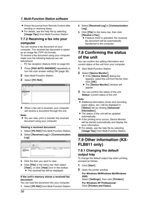 Page 587. Multi-Function Station software
56
LCheck the journal from Remote Control after 
sending or receiving faxes.
LFor details, see the help file by selecting 
[Usage Tips] from Multi-Function Station.
7.7.2 Receiving a fax into your 
computer
You can receive a fax document on your 
computer. The received fax document is saved 
as an image file (TIFF-G4 format).
To receive a fax document using your computer, 
make sure the following features are set 
beforehand.
– PC fax reception (feature #442 on page...