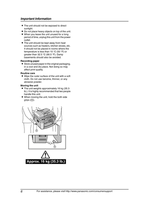 Page 8Important Information
6
For assistance, please visit http://www.panasonic.com/consumersupport LThe unit should not be exposed to direct 
sunlight.
LDo not place heavy objects on top of the unit.
LWhen you leave the unit unused for a long 
period of time, unplug this unit from the power 
outlet.
LThe unit should be kept away from heat 
sources such as heaters, kitchen stoves, etc. 
It should not be placed in rooms where the 
temperature is less than 10 °C (50 °F) or 
greater than 32.5 °C (90.5 °F). Damp...