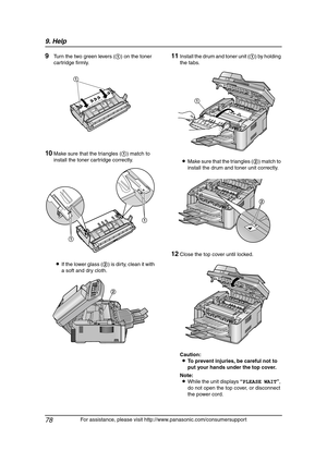 Page 809. Help
78
For assistance, please visit http://www.panasonic.com/consumersupport
9Turn the two green levers (1) on the toner 
cartridge firmly.
10Make sure that the triangles (1) match to 
install the toner cartridge correctly.
LIf the lower glass (2) is dirty, clean it with 
a soft and dry cloth.
11Install the drum and toner unit (1) by holding 
the tabs.
LMake sure that the triangles (2) match to 
install the drum and toner unit correctly.
12Close the top cover until locked.
Caution:
LTo prevent...