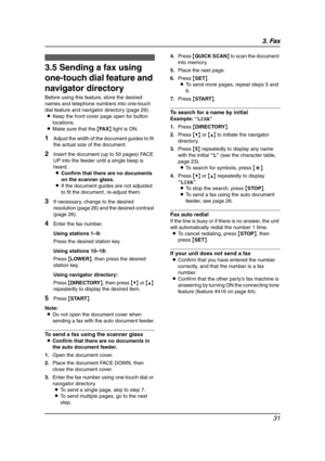 Page 333. Fax
31
3.5 Sending a fax using 
one-touch dial feature and 
navigator directory
Before using this feature, store the desired 
names and telephone numbers into one-touch 
dial feature and navigator directory (page 29).
LKeep the front cover page open for button 
locations.
LMake sure that the {FA X} light is ON.
1Adjust the width of the document guides to fit 
the actual size of the document.
2Insert the document (up to 50 pages) FACE 
UP into the feeder until a single beep is 
heard.
LConfirm that...