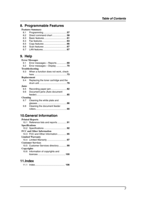 Page 9Table of Contents
7
8. Programmable Features
Features Summary
8.1 Programming ....................................57
8.2 Direct command chart ......................58
8.3 Basic features ...................................61
8.4 Fax features ......................................63
8.5 Copy features ...................................66
8.6 Scan features ...................................67
8.7 LAN features.....................................67
9. Help
Error Messages
9.1 Error messages – Reports...