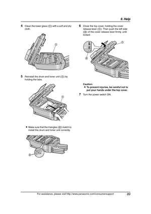 Page 919. Help
89
For assistance, please visit http://www.panasonic.com/consumersupport
4Clean the lower glass (1) with a soft and dry 
cloth.
5Reinstall the drum and toner unit (1) by 
holding the tabs.
LMake sure that the triangles (2) match to 
install the drum and toner unit correctly.
6Close the top cover, holding the cover 
release lever (1). Then push the left side 
(2) of the cover release lever firmly, until 
locked.
Caution:
LTo prevent injuries, be careful not to 
put your hands under the top cover....