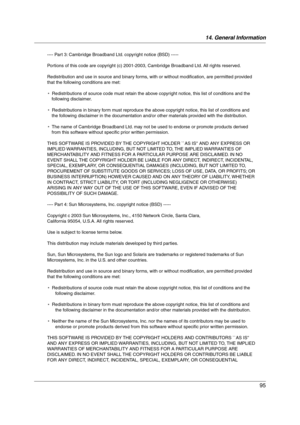 Page 9514. General Information
95
---- Part 3: Cambridge Broadband Ltd. copyright notice (BSD) -----
Portions of this code are copyright (c) 2001-2003, Cambridge Broadband Ltd. All rights reserved.
Redistribution and use in source and binary forms, with or without modification, are permitted provided 
that the following conditions are met:
*  Redistributions of source code must retain the above copyright notice, this list of conditions and the 
following disclaimer.
*  Redistributions in binary form must...