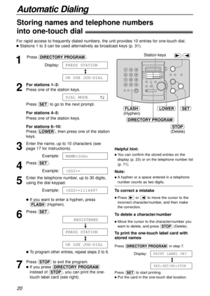 Page 20For rapid access to frequently dialed numbers, the unit provides 10 entries for one-touch dial.
lStations 1 to 3 can be used alternatively as broadcast keys (p. 31).
1
Press DE.
Display:
/
2
For stations 1–3:
Press one of the station keys.
Press wto go to the next prompt.
For stations 4–5:
Press one of the station keys.
For stations 6–10:
Press o, then press one of the station
keys.
3
Enter the name, up to 10 characters (see
page 17 for instructions).
Example:
4
Press w.
Example:
5
Enter the telephone...