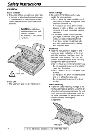 Page 44For fax advantage assistance, call 1-800-435-7329.
CAUTION:
Laser radiation
lThe printer of this unit utilizes a laser. Use
of controls or adjustments or performance
of procedures other than those specified
herein may result in hazardous radiation
exposure.Toner cartridgelBe careful of the following when you
handle the toner cartridge.
— Do not leave the toner cartridge out of
the protection bag for a long time. It will
decrease the toner life.
— If you ingest any toner, drink several
glasses of water...