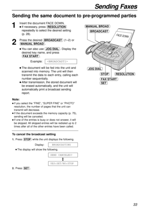 Page 3333
Sending Faxes
Sending the same document to pre-programmed parties 
1
Insert the document FACE DOWN.
l If necessary, press u
repeatedly to select the desired setting 
(p. 28).
2
Press the desired a(1–2) or
HI. 
l You can also use n. Display the
desired key name, and press 
i.
Example:
l The document will be fed into the unit and
scanned into memory. The unit will then
transmit the data to each entry, calling each
number sequentially.
l After transmission, the stored document will
be erased...