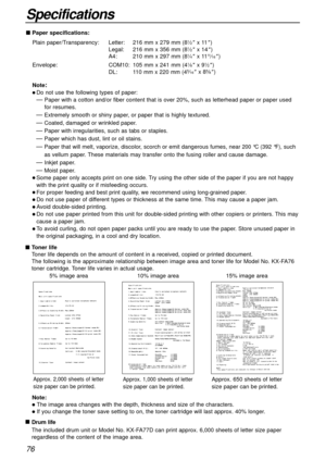 Page 7676
Specifications
nToner life
Toner life depends on the amount of content in a received, copied or printed document. 
The following is the approximate relationship between image area and toner life for Model No. KX-FA76
toner cartridge. Toner life varies in actual usage.
5% image area10% image area15% image area
Note:
lThe image area changes with the depth, thickness and size of the characters.
lIf you change the toner save setting to on, the toner cartridge will last approx. 40% longer.
n
Drum life
The...