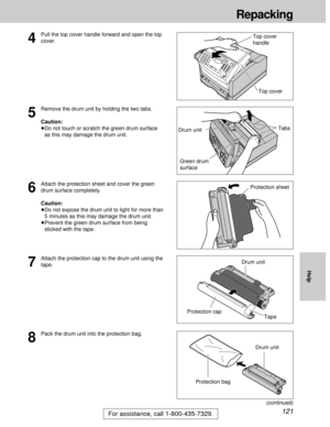 Page 121121
Repacking
For assistance, call 1-800-435-7329.
Help
5
Remove the drum unit by holding the two tabs.
Caution:
³Do not touch or scratch the green drum surface
as this may damage the drum unit.
6
Attach the protection sheet and cover the green
drum surface completely.
Caution:
³Do not expose the drum unit to light for more than
5 minutes as this may damage the drum unit.
³Prevent the green drum surface from being
sticked with the tape.
8
Pack the drum unit into the protection bag.
Green drum
surface...