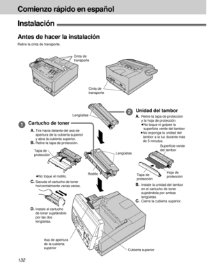 Page 132132
Comienzo rápido en español
Instalación!
Cartucho de toner1
Unidad del tambor2
A.Tire hacia delante del asa de
apertura de la cubierta superior
y abra la cubierta superior.
B.Retire la tapa de protección.
C.Sacuda el cartucho de toner
horizontalmente varias veces.
A.Retire la tapa de protección
y la hoja de protección.
³No toque ni golpee la
superﬁcie verde del tambor.
³No exponga la unidad del
tambor a la luz durante más
de 5 minutos.
B.Instale la unidad del tambor
en el cartucho de toner
sujetándola...