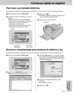 Page 147147
Comienzo rápido en español
Comienzo rápido
en español
Para hacer una llamada telefónica
Podrá hacer una llamada telefónica utilizando el PANA LINK. Para conversar, utilice el auricular del facsímil.
Marcación
de un toque TecladoLibreta de
direcciones
1Abra el panel principal de PANA LINK.
2Introduzca el número de teléfono en el panel
principal.
³Podrá seleccionar el número de teléfono
desde las funciones siguientes: el teclado, la
marcación de un toque, la libreta de
direcciones y la remarcación.
El...