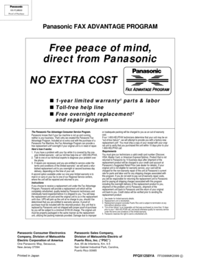 Page 156Free peace of mind,
direct from Panasonic
NO EXTRA COST
º1-year limited warranty1parts & labor
ºToll-free help line
ºFree overnight replacement2
and repair program
Panasonic FAX ADVANTAGE PROGRAM
Panasonic Consumer Electronics
Company, Division of Matsushita
Electric Corporation of America
One Panasonic Way, Secaucus,
New Jersey 07094
Panasonic Sales Company,
Division of Matsushita Electric of
Puerto Rico, Inc. (“PSC”)
Ave. 65 de Infantería, Km. 9.5
San Gabriel Industrial Park, Carolina,
Puerto Rico...