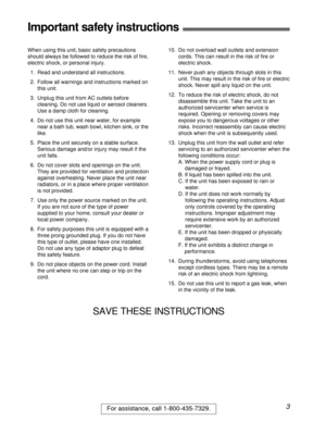 Page 33For assistance, call 1-800-435-7329.
Important safety instructions!
When using this unit, basic safety precautions
should always be followed to reduce the risk of ﬁre,
electric shock, or personal injury.
1. Read and understand all instructions.
2. Follow all warnings and instructions marked on
this unit.
3. Unplug this unit from AC outlets before
cleaning. Do not use liquid or aerosol cleaners.
Use a damp cloth for cleaning.
4. Do not use this unit near water, for example
near a bath tub, wash bowl,...