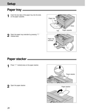 Page 2626
Setup
2
Open the paper stacker.
Paper stacker
1
Insert the two tabs of the paper tray into the slots
on the paper cassette.
Paper tray!
Tab Paper tray
Slots
2
Open the paper tray extender by pressing “$”
marked area.
Paper tray
extender
Paper stacker!
Paper cassette
1
Press “$” marked area on the paper stacker.
Paper stacker Tab 