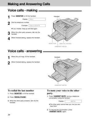 Page 3434
Making and Answering Calls
To redial the last number
1.Press (MONITOR)or lift the handset.
2.Press (REDIAL/PAUSE).
3.When the other party answers, talk into the
handset.
To mute your voice to the other
party
1.Press (HANDSET\MUTE)during a telephone
conversation using the handset.
Display:
1.³The other party cannot hear you, but you can
hear them.
2.To resume the conversation, press
(HANDSET\MUTE)again.

Voice calls - making!
1
Press (MONITOR)or lift the handset.
Display:
2
Dial the telephone number....